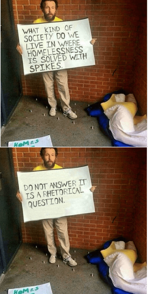 What kind of society do we live in where homelessness is solved with spikes? (Don't answer, it's a rhetorical question).