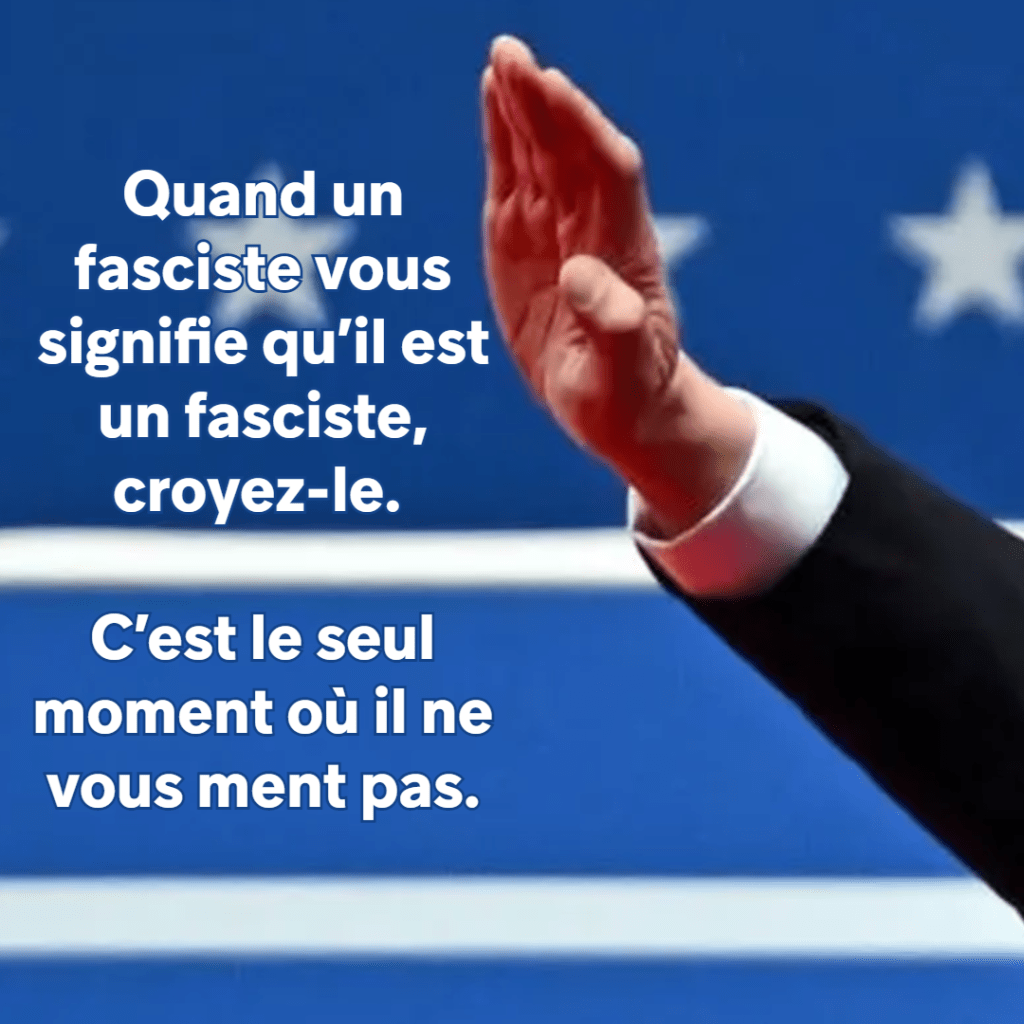 Quand un fasciste vous signifie qu'il est un fasciste, croyez-le. C'est le seul moment où il ne vous ment pas.